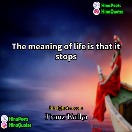 Franz Kafka Quotes | The meaning of life is that it